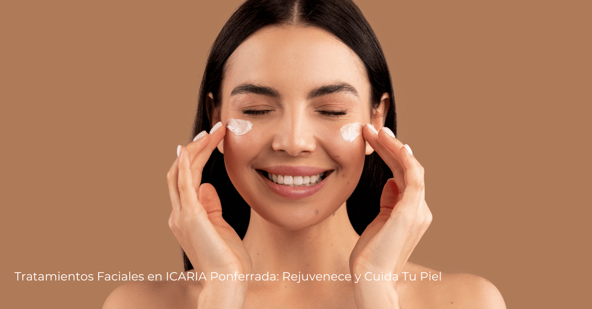Tratamientos Faciales en ICARIA Ponferrada: Rejuvenece y Cuida Tu Piel
